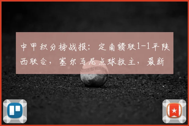 中甲积分榜战报：定南赣联1-1平陕西联合，塞尔马尼点球救主，最新排名解析