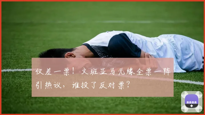 仅差一票!文班亚马无缘全票一阵引热议,谁投了反对票?