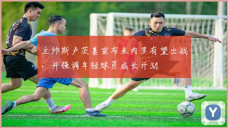 主帅斯卢茨基宣布米内罗有望出战，并强调年轻球员成长计划