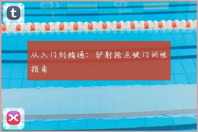 从入门到精通：铲射抢点破门训练指南