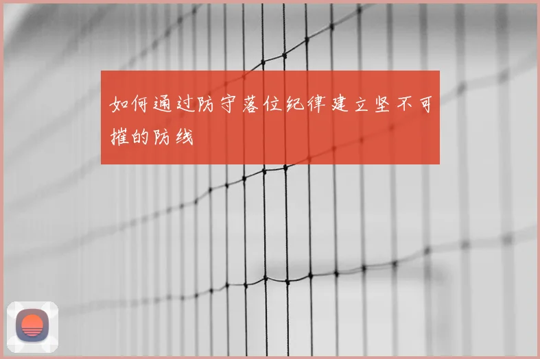 如何通过防守落位纪律建立坚不可摧的防线