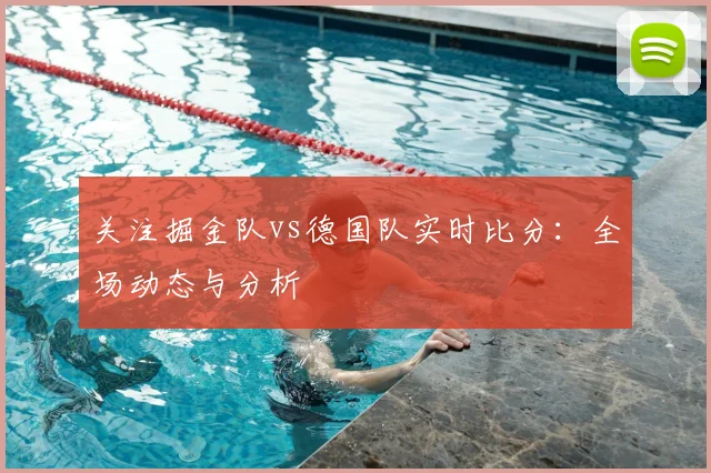 关注掘金队vs德国队实时比分：全场动态与分析
