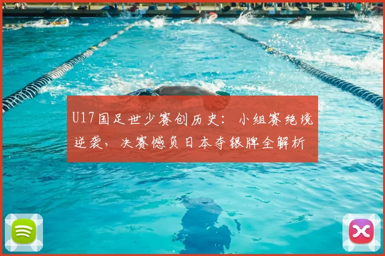 U17国足世少赛创历史：小组赛绝境逆袭，决赛憾负日本夺银牌全解析