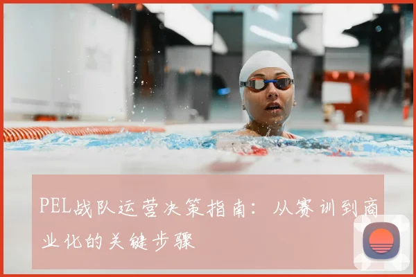 PEL战队运营决策指南：从赛训到商业化的关键步骤