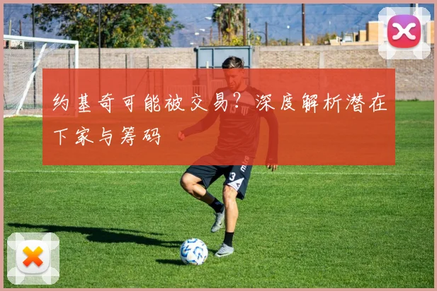 约基奇可能被交易？深度解析潜在下家与筹码