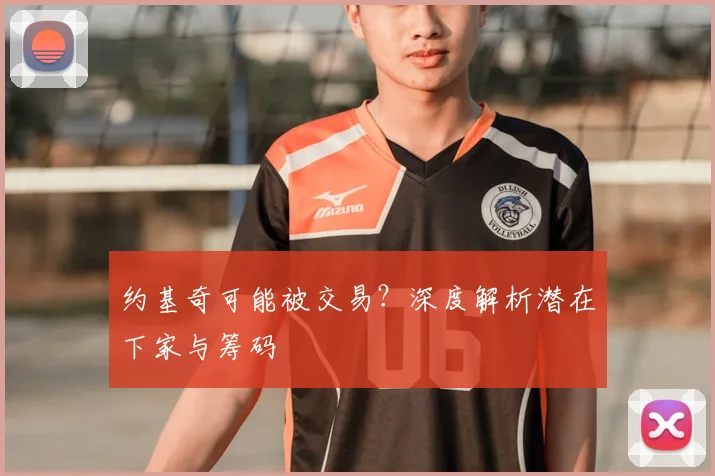 约基奇可能被交易？深度解析潜在下家与筹码