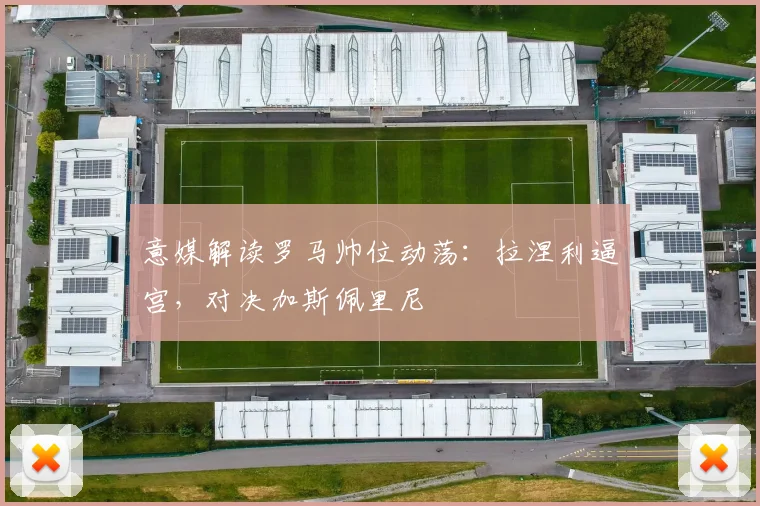 意媒解读罗马帅位动荡：拉涅利逼宫，对决加斯佩里尼