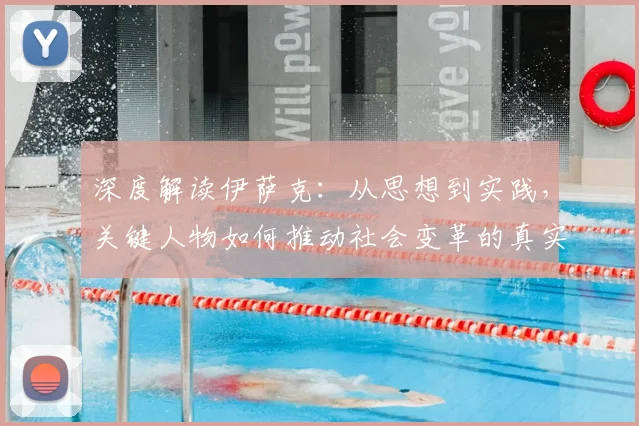 深度解读伊萨克：从思想到实践，关键人物如何推动社会变革的真实案例