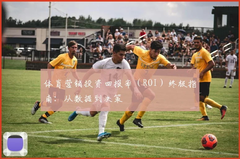 体育营销投资回报率（ROI）终极指南：从数据到决策