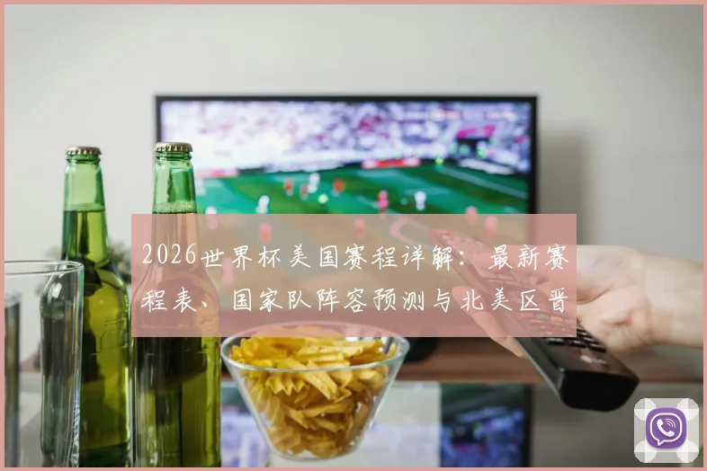 2026世界杯美国赛程详解：最新赛程表、国家队阵容预测与北美区晋级形势全面解析