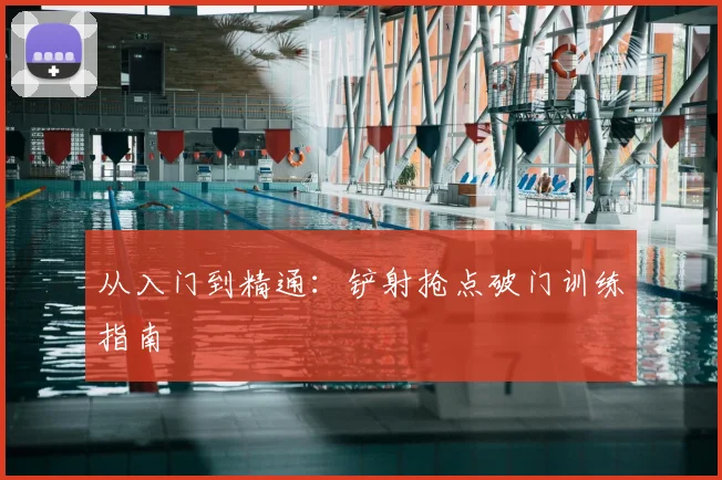从入门到精通:铲射抢点破门训练指南