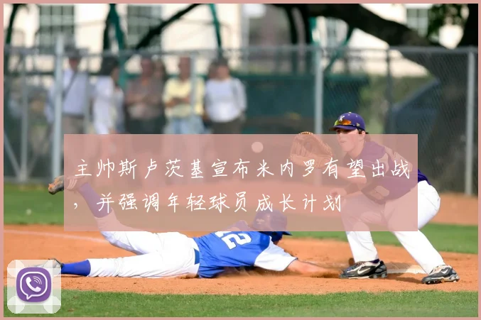 主帅斯卢茨基宣布米内罗有望出战，并强调年轻球员成长计划