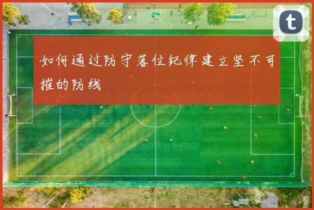 如何通过防守落位纪律建立坚不可摧的防线